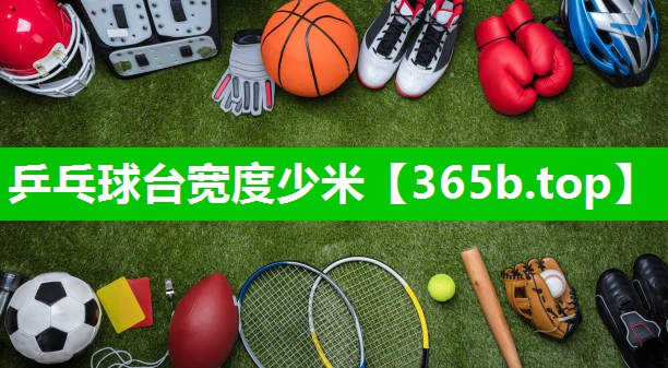 乒乓球台宽度少米 乒乓球台宽度少米