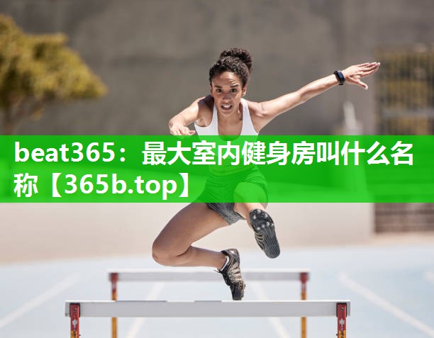 最大室内健身房叫什么名称 最大室内健身房叫什么名称