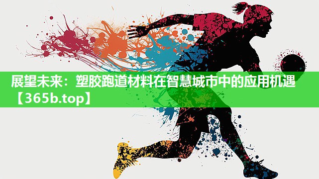 展望未来：塑胶跑道材料在智慧城市中的应用机遇