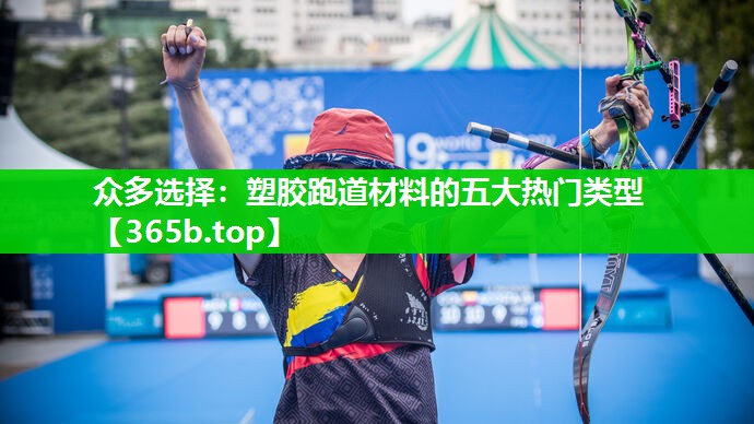 众多选择:塑胶跑道材料的五大热门类型 众多选择:塑胶跑道材料的五大热门类型